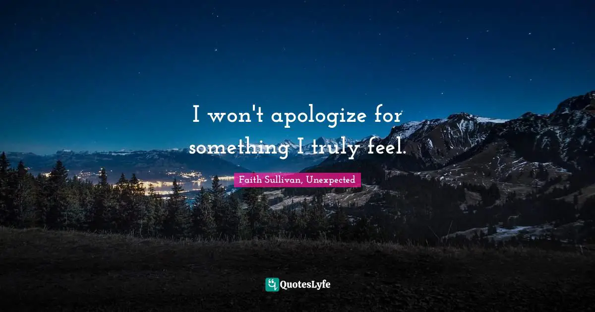 I won't apologize for something I truly feel.