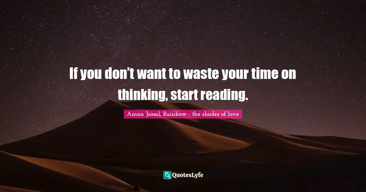 Aman Jassal Quotes: "If you don’t want to waste your time on thinking, start reading."