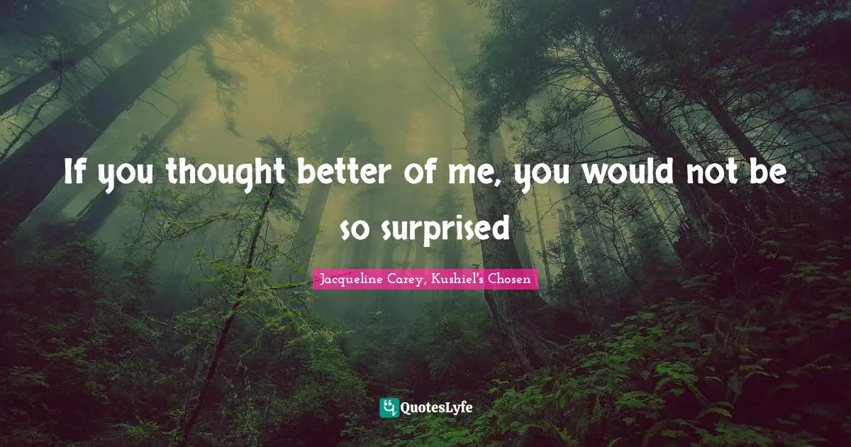 Jacqueline Carey Quotes: "If you thought better of me, you would not be so surprised"