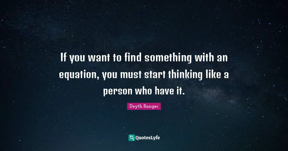 I Like Him Quotes: "If you want to find something with an equation, you must start thinking like a person who have it."