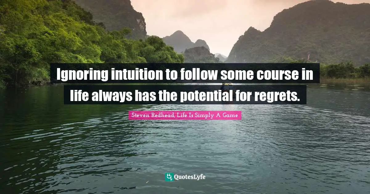 Ignoring intuition to follow some course in life always has the potential for regrets.