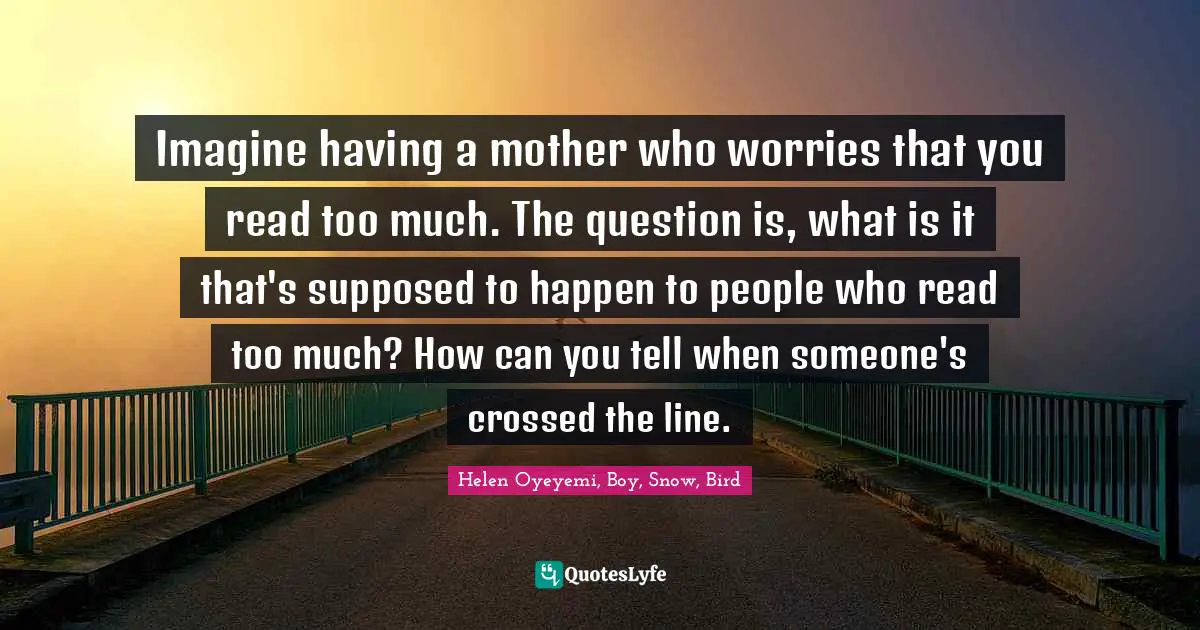 Fairy Tales Quotes: "Imagine having a mother who worries that you read too much. The question is, what is it that's supposed to happen to people who read too much? How can you tell when someone's crossed the line."