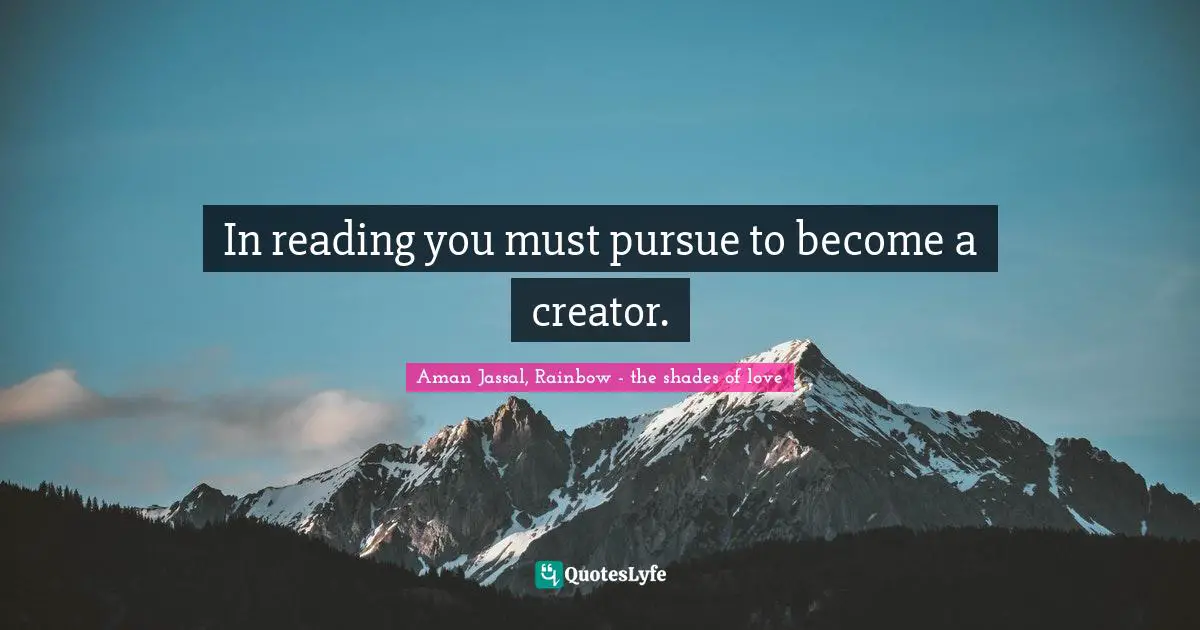 Aman Jassal Quotes: "In reading you must pursue to become a creator."