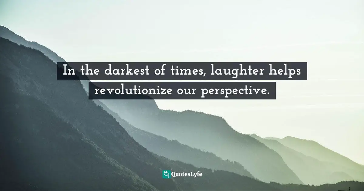 Phil Callaway Quotes: "In the darkest of times, laughter helps revolutionize our perspective."