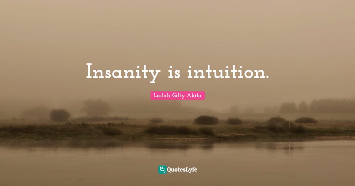 Insanity is intuition.
