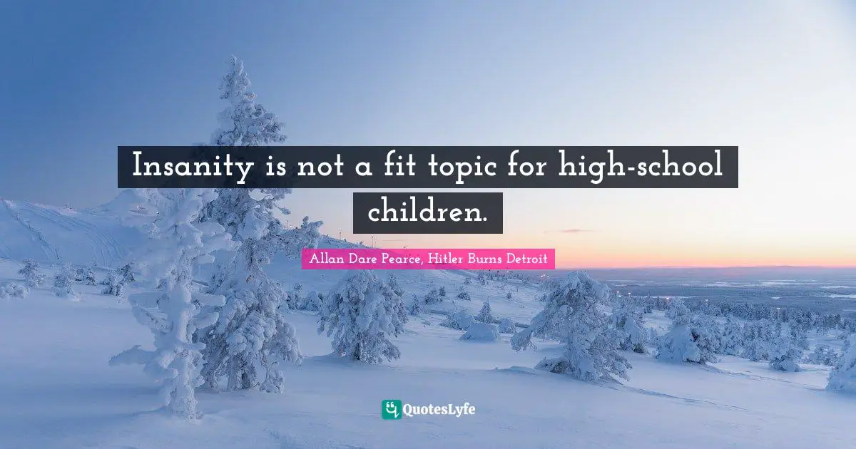 Insanity is not a fit topic for high-school children.