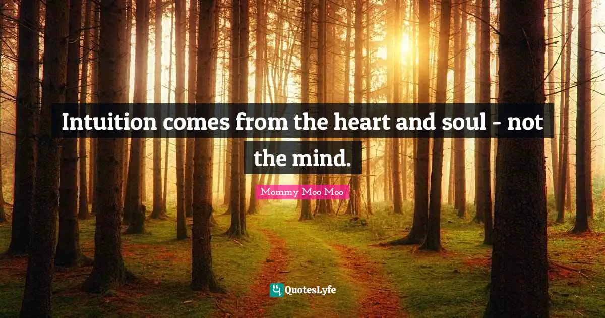 Mommy Moo Moo Quotes: "Intuition comes from the heart and soul - not the mind."