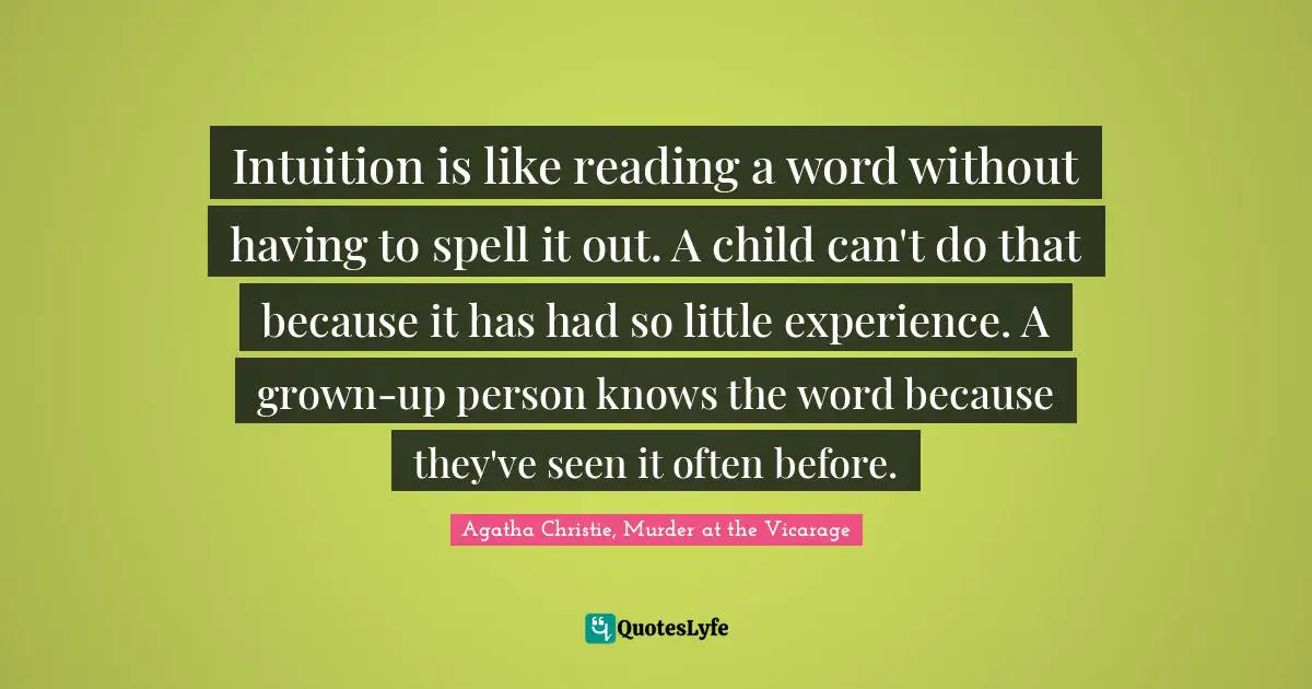 Intuition is like reading a word without having to spell it out. A child can't do that because it has had so little experience. A grown-up person knows the word because they've seen it often before.