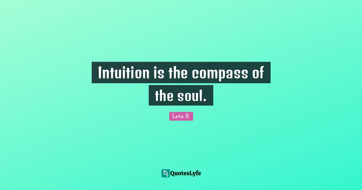 Intuition is the compass of the soul.