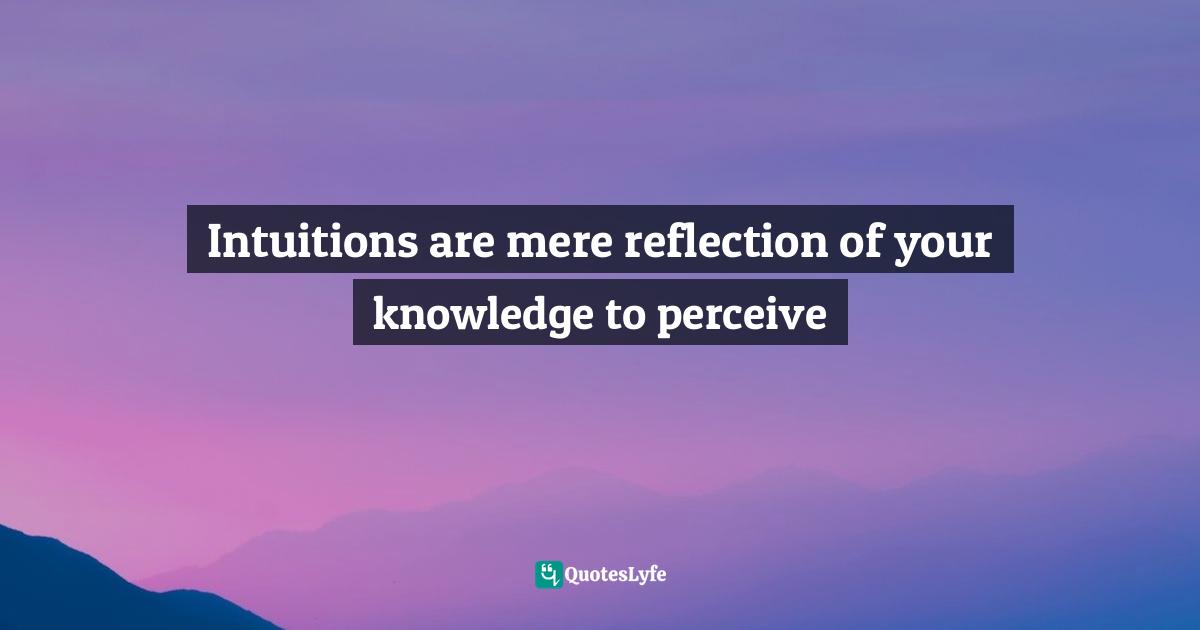 Intuitions are mere reflection of your knowledge to perceive