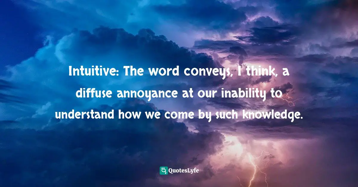 Carl Sagan, Dragons Of Eden: Speculations On The Evolution Of Human Intelligence Quotes: "Intuitive: The word conveys, I think, a diffuse annoyance at our inability to understand how we come by such knowledge."
