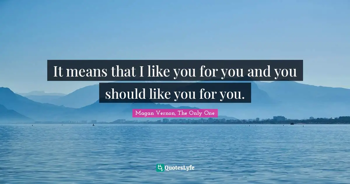 Only One Quotes: "It means that I like you for you and you should like you for you."