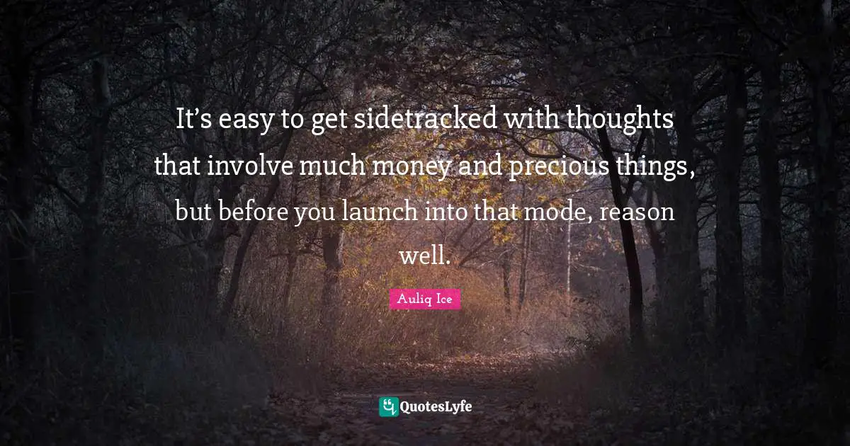 It’s easy to get sidetracked with thoughts that involve much money and precious things, but before you launch into that mode, reason well.