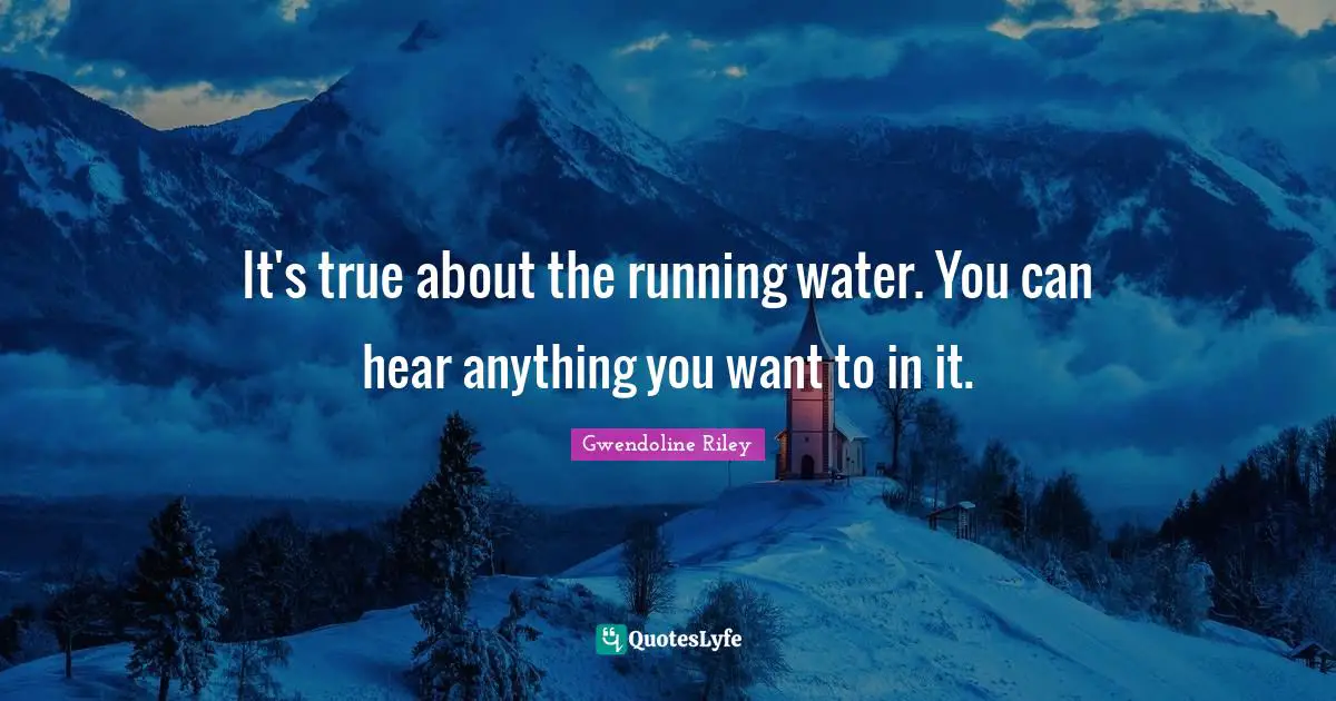 It's true about the running water. You can hear anything you want to in it.