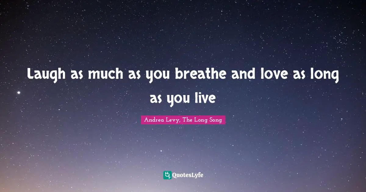 Laugh as much as you breathe and love as long as you live