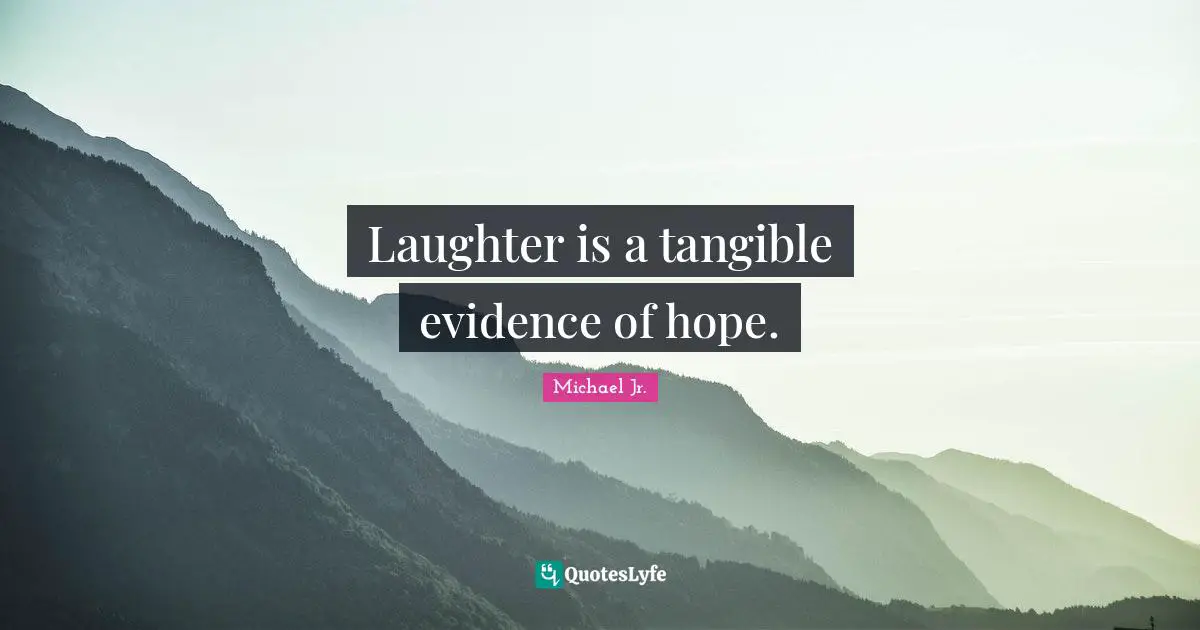 Laughter is a tangible evidence of hope.