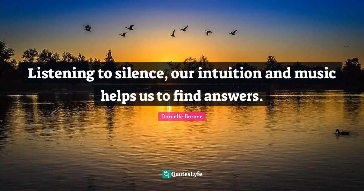 Listening to silence, our intuition and music helps us to find answers.