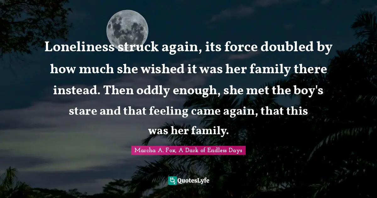Deja Vu Quotes: "Loneliness struck again, its force doubled by how much she wished it was her family there instead. Then oddly enough, she met the boy's stare and that feeling came again, that this was her family."