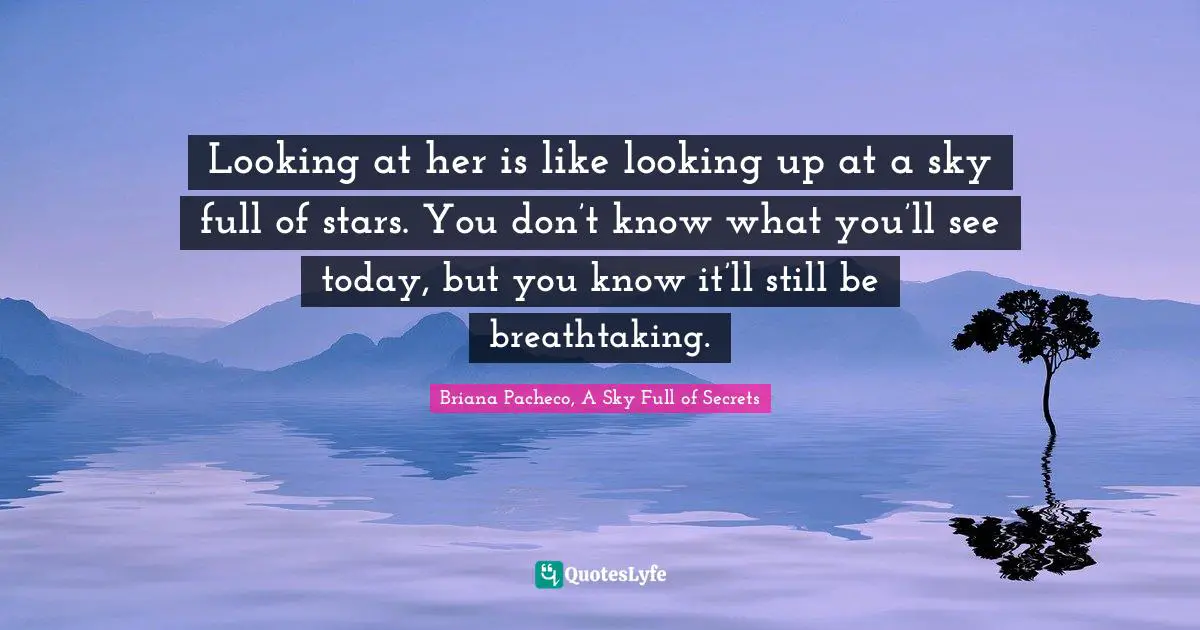 Looking at her is like looking up at a sky full of stars. You don’t know what you’ll see today, but you know it’ll still be breathtaking.