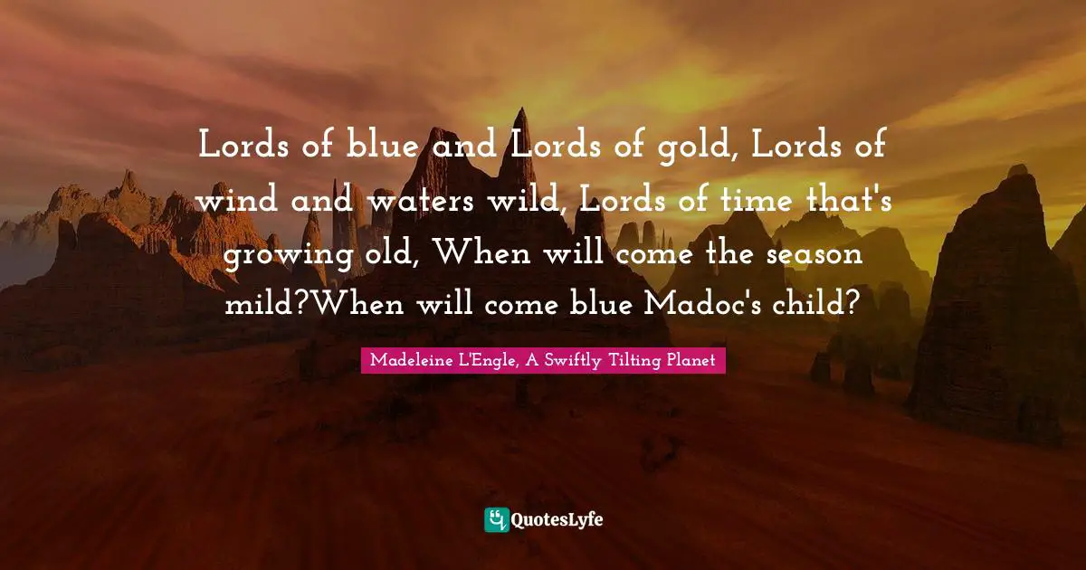 Lords of blue and Lords of gold, Lords of wind and waters wild, Lords of time that's growing old, When will come the season mild?When will come blue Madoc's child?