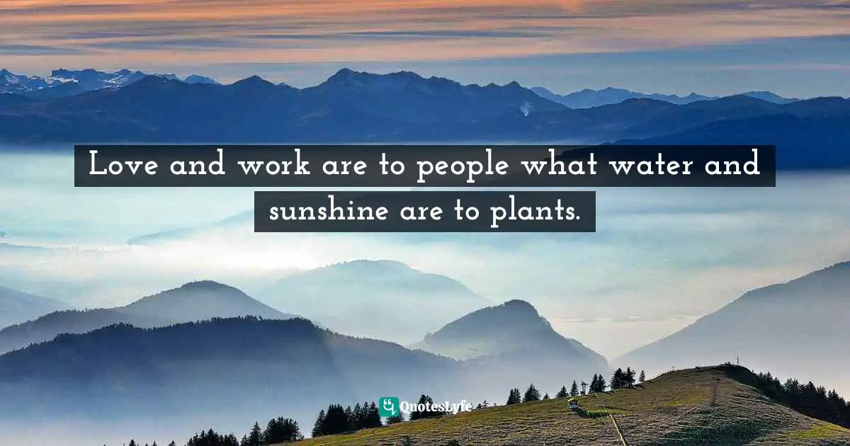 Love and work are to people what water and sunshine are to plants.