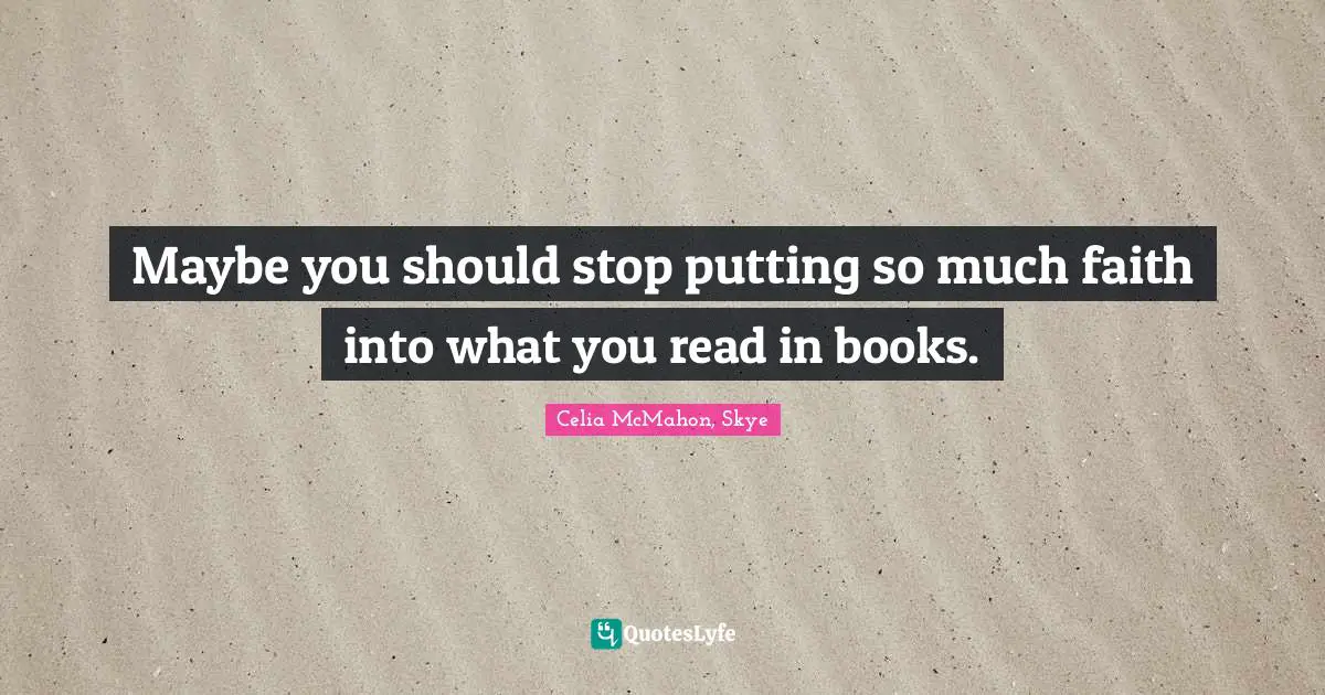 Maybe you should stop putting so much faith into what you read in books.