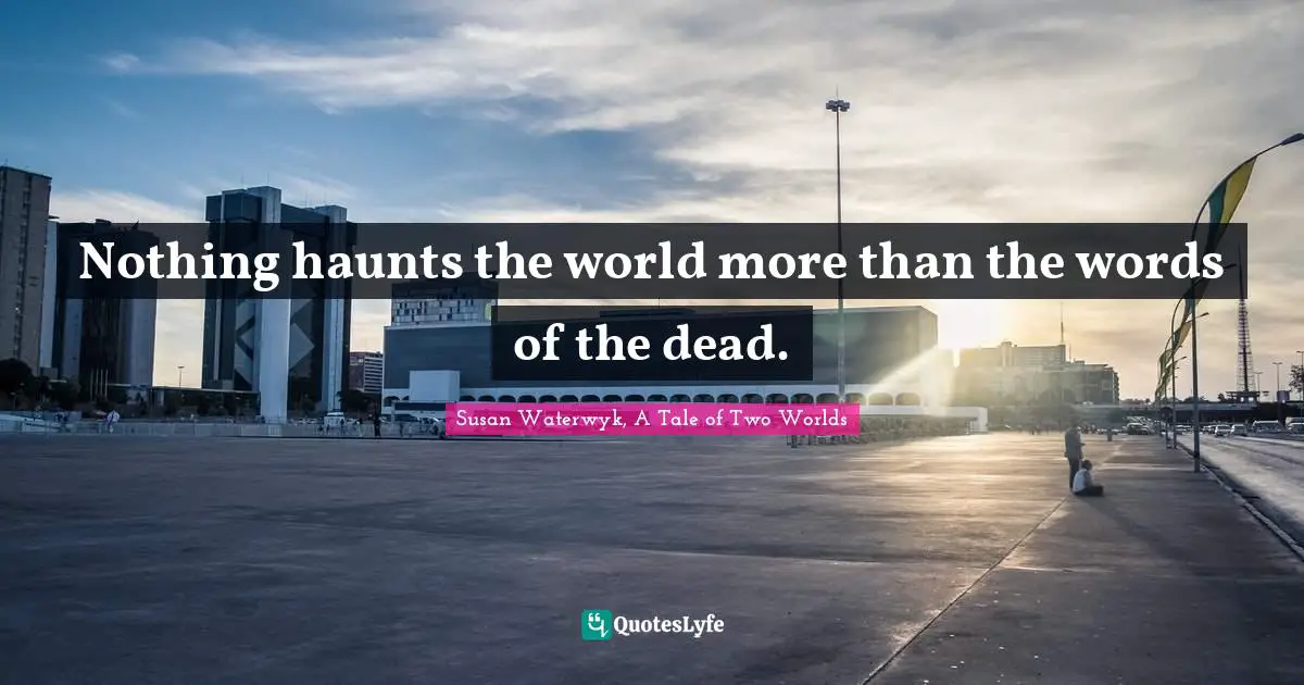 Nothing haunts the world more than the words of the dead.