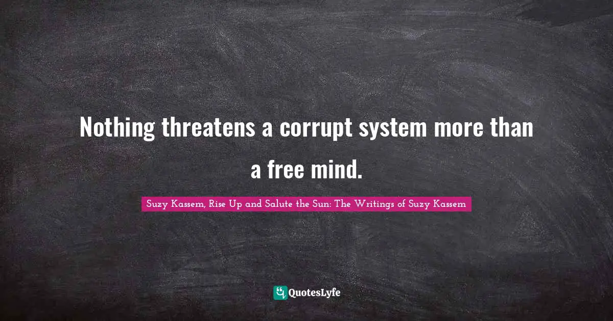 Nothing threatens a corrupt system more than a free mind.