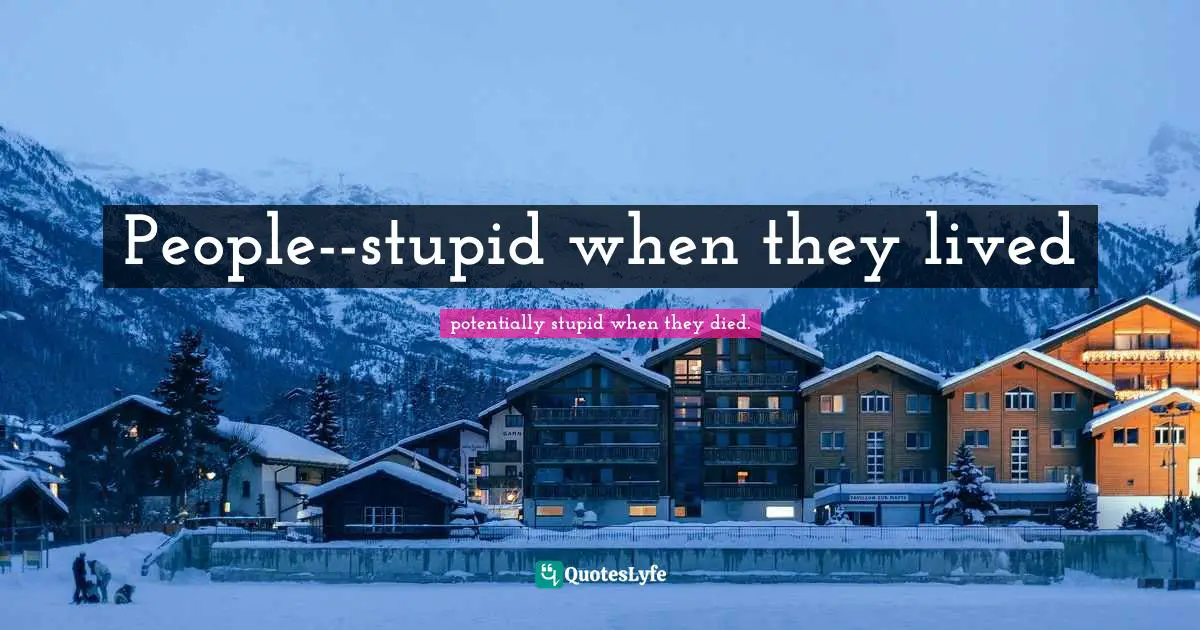 People--stupid when they lived