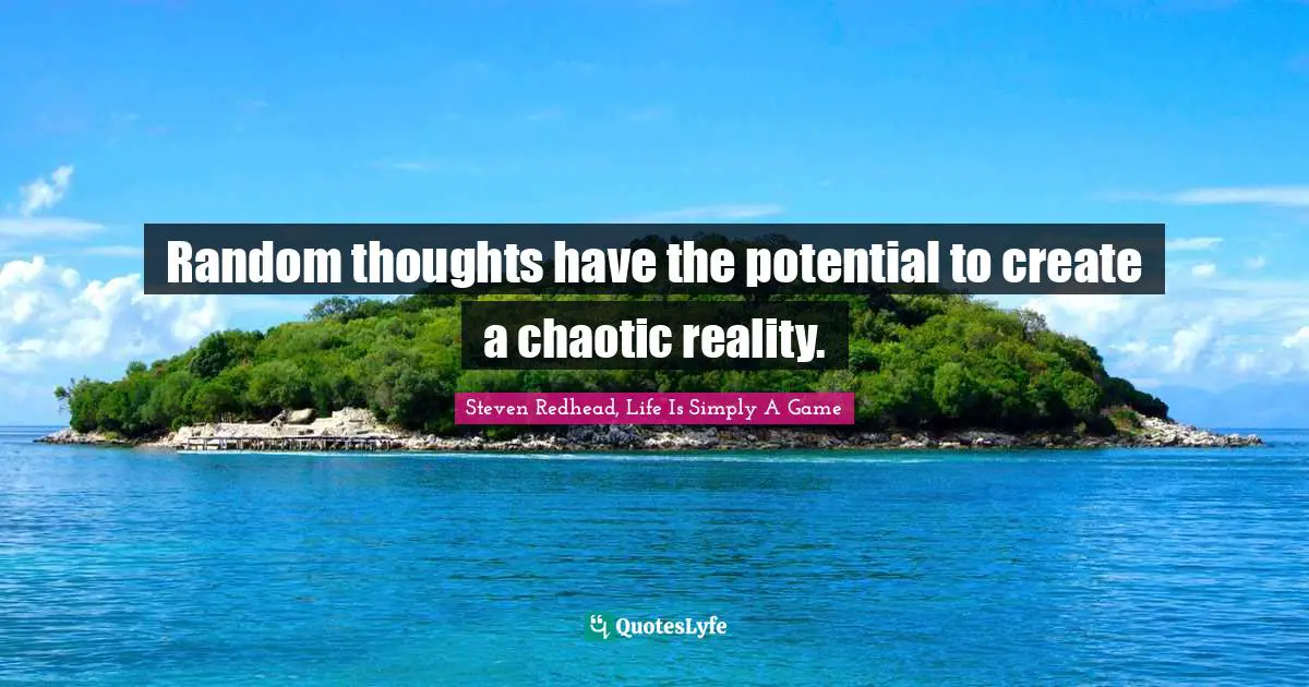 Random thoughts have the potential to create a chaotic reality.