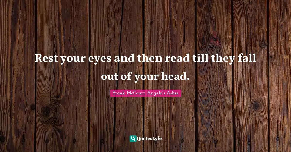 Rest your eyes and then read till they fall out of your head.