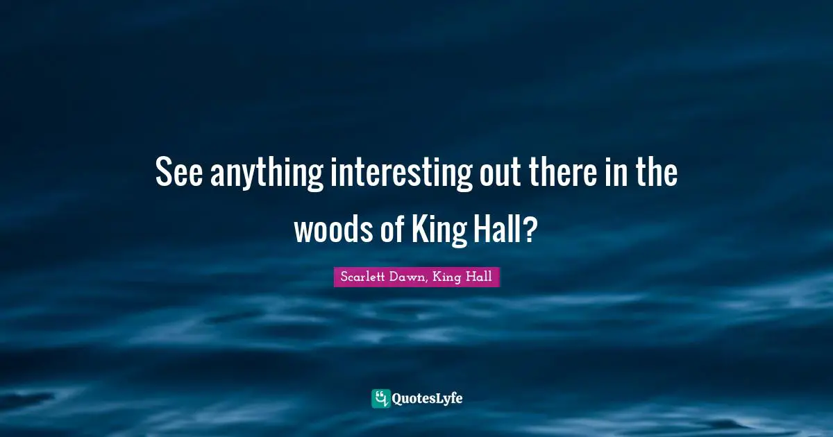 See anything interesting out there in the woods of King Hall?