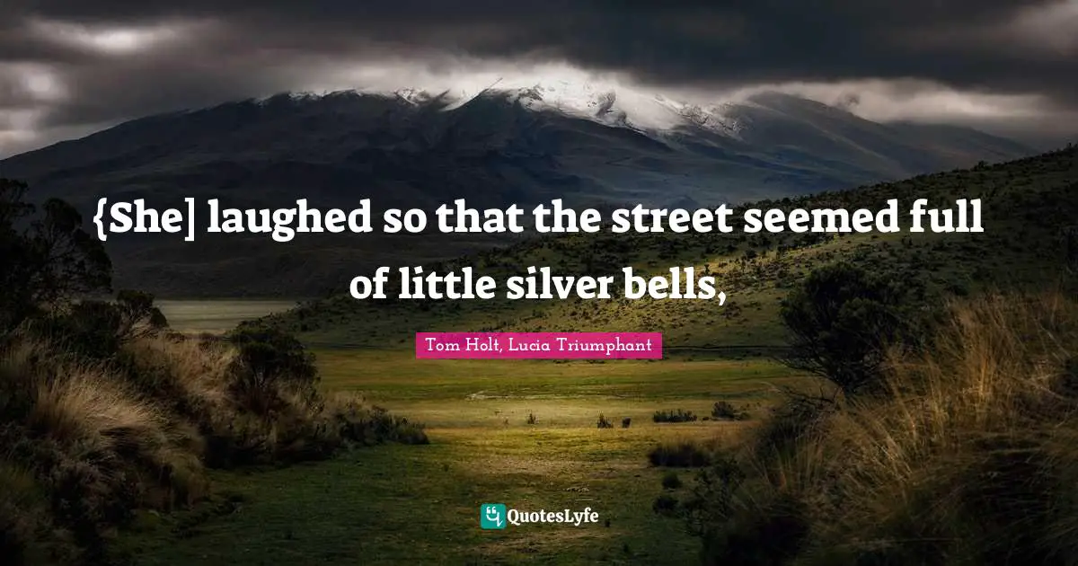 Lucas Quotes: "{She] laughed so that the street seemed full of little silver bells, "
