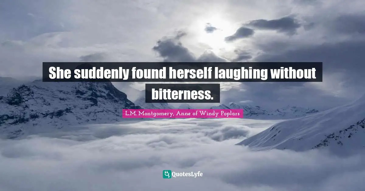 L.M. Montgomery, Anne Of Windy Poplars Quotes: "She suddenly found herself laughing without bitterness."