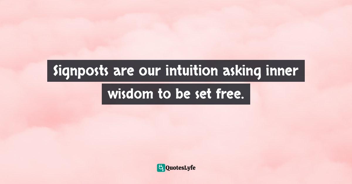 Signposts are our intuition asking inner wisdom to be set free.