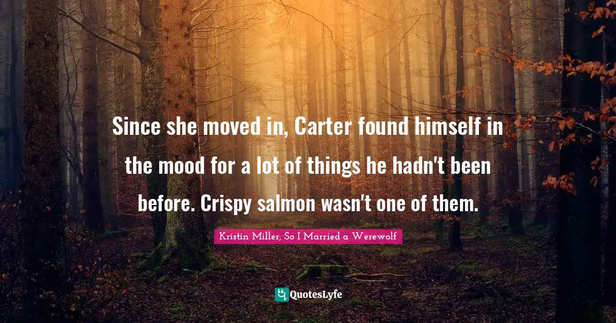 Since she moved in, Carter found himself in the mood for a lot of things he hadn't been before. Crispy salmon wasn't one of them.