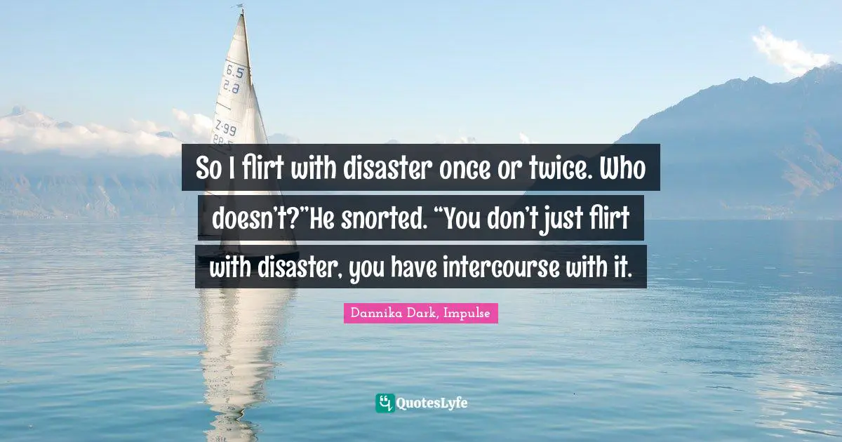 Mageri Quotes: "So I flirt with disaster once or twice. Who doesn’t?”He snorted. “You don’t just flirt with disaster, you have intercourse with it."