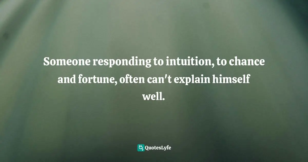 Someone responding to intuition, to chance and fortune, often can't explain himself well.