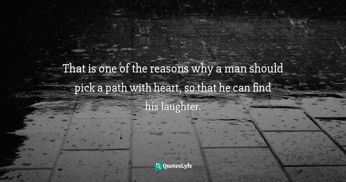 Sheldon B. Kopp Quotes: "That is one of the reasons why a man should pick a path with heart, so that he can find his laughter."