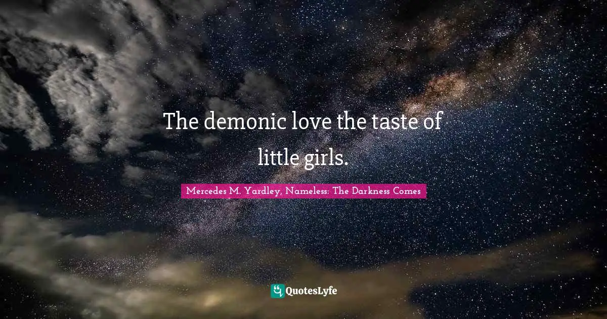 The demonic love the taste of little girls.