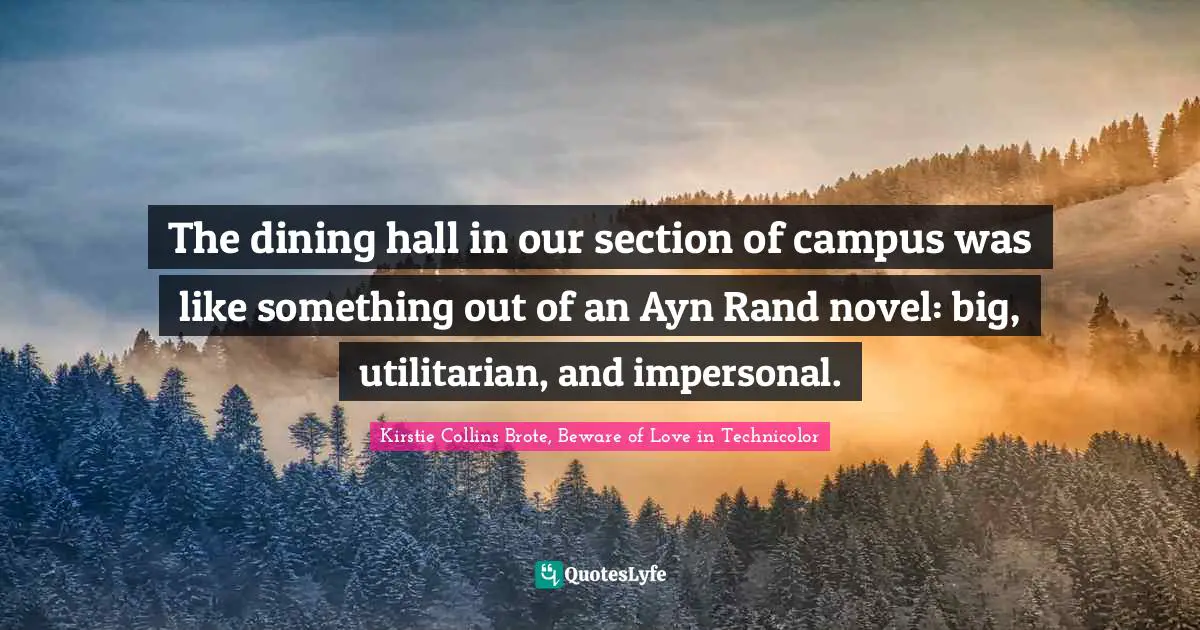 The dining hall in our section of campus was like something out of an Ayn Rand novel: big, utilitarian, and impersonal.