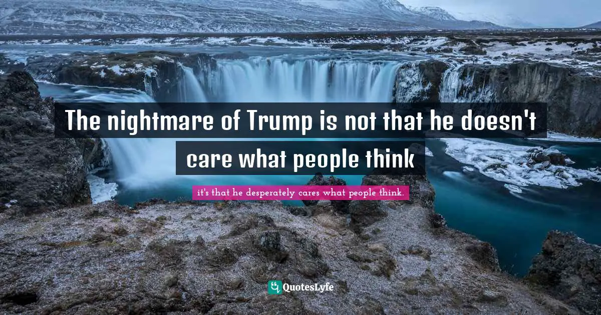 The nightmare of Trump is not that he doesn't care what people think
