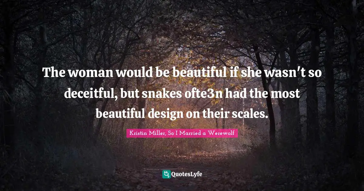 The woman would be beautiful if she wasn't so deceitful, but snakes ofte3n had the most beautiful design on their scales.
