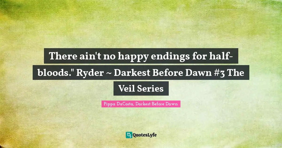 Darkest Quotes: "There ain't no happy endings for half-bloods." Ryder ~ Darkest Before Dawn #3 The Veil Series"