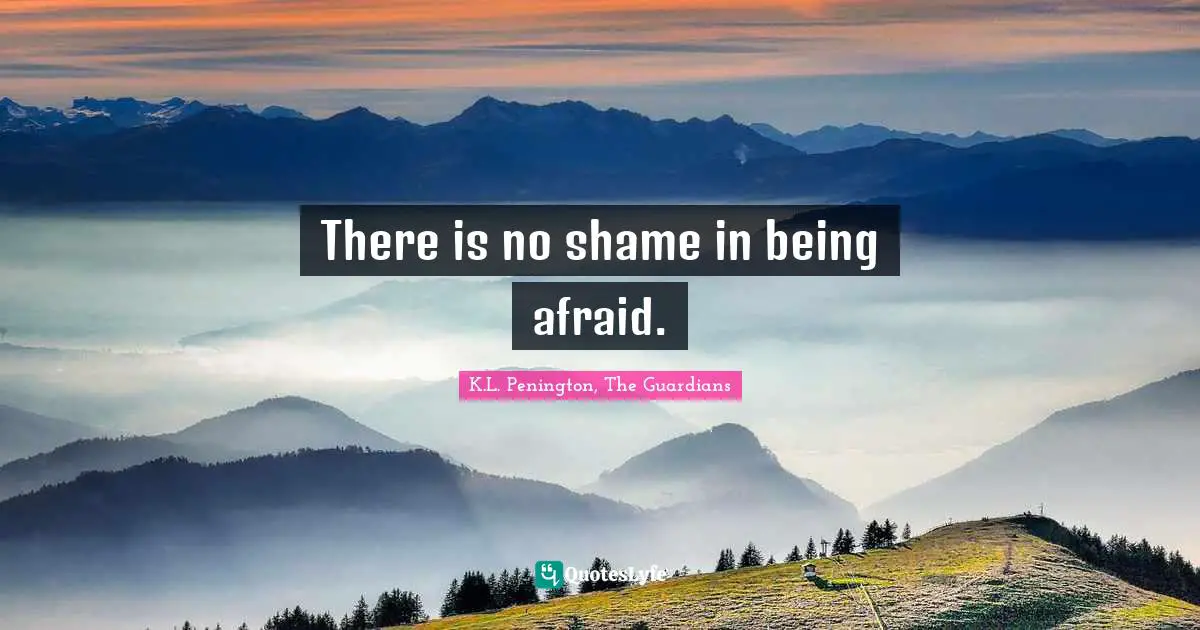 There is no shame in being afraid.