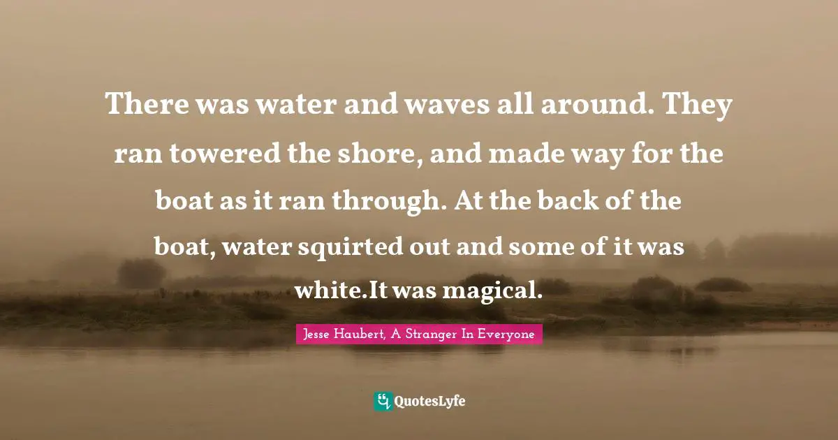 There was water and waves all around. They ran towered the shore, and made way for the boat as it ran through. At the back of the boat, water squirted out and some of it was white.It was magical.