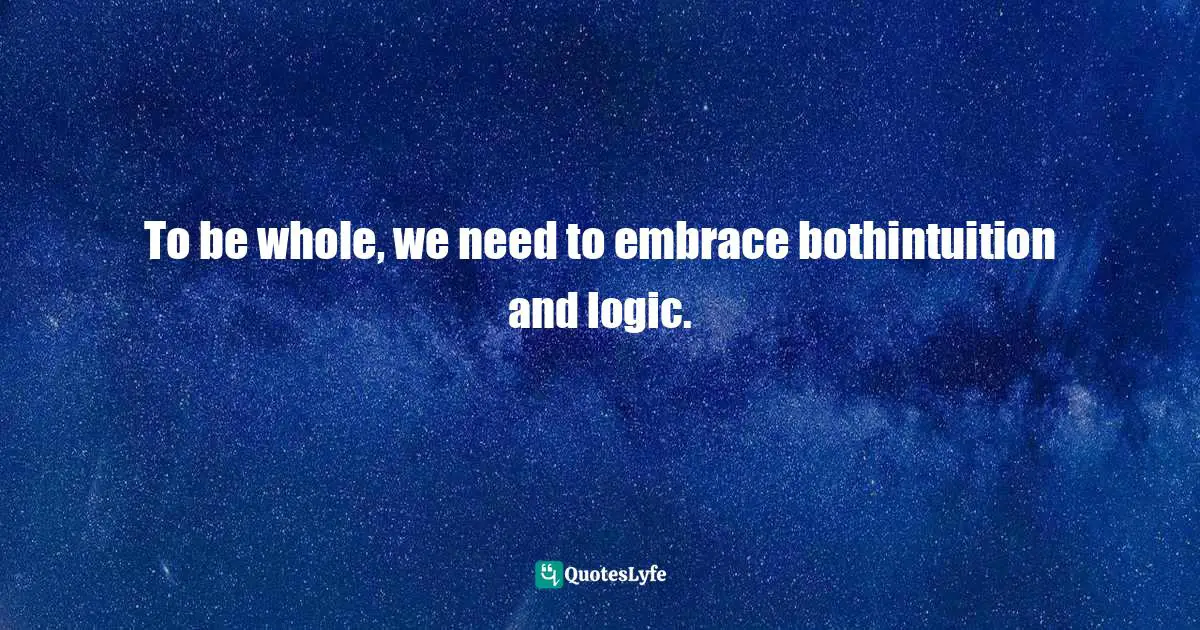 To be whole, we need to embrace bothintuition and logic.