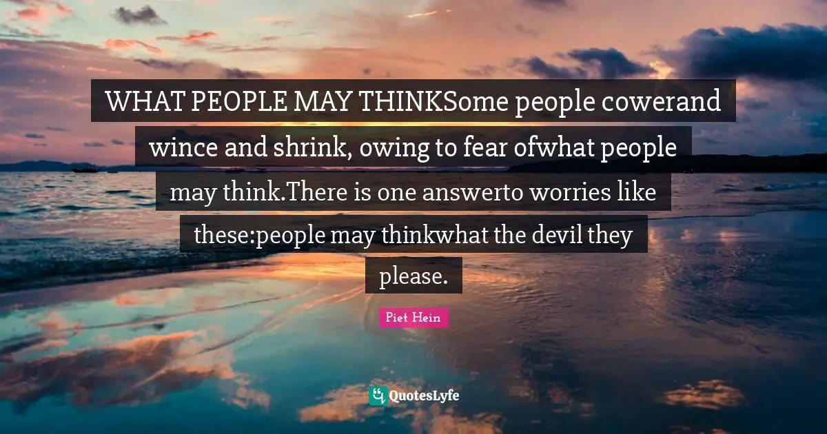Thinking For Yourself Quotes: "WHAT PEOPLE MAY THINKSome people cowerand wince and shrink, owing to fear ofwhat people may think.There is one answerto worries like these:people may thinkwhat the devil they please."