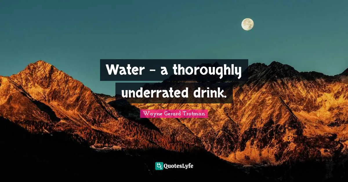 Water - a thoroughly underrated drink.