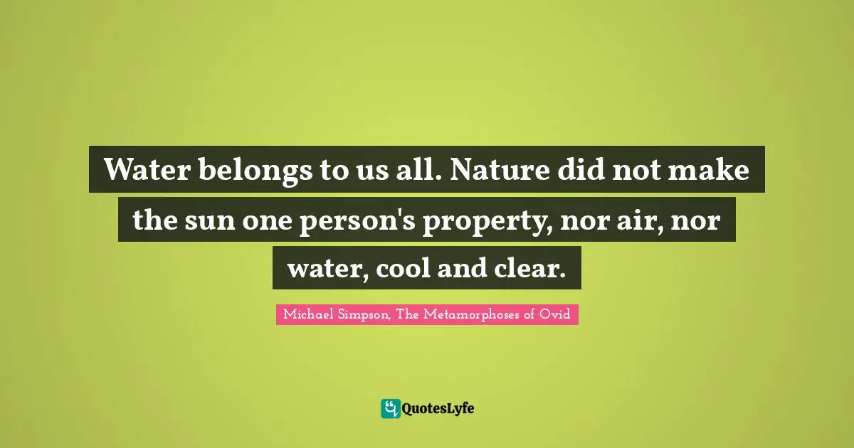 Water belongs to us all. Nature did not make the sun one person's property, nor air, nor water, cool and clear.